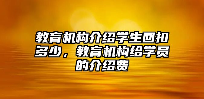 教育機構(gòu)介紹學(xué)生回扣多少，教育機構(gòu)給學(xué)員的介紹費