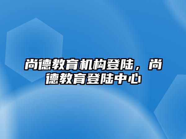 尚德教育機(jī)構(gòu)登陸，尚德教育登陸中心