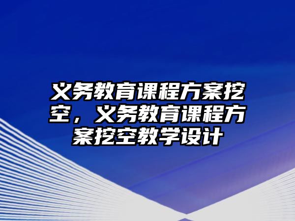 義務(wù)教育課程方案挖空，義務(wù)教育課程方案挖空教學(xué)設(shè)計(jì)