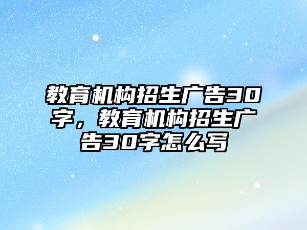 教育機構(gòu)招生廣告30字，教育機構(gòu)招生廣告30字怎么寫