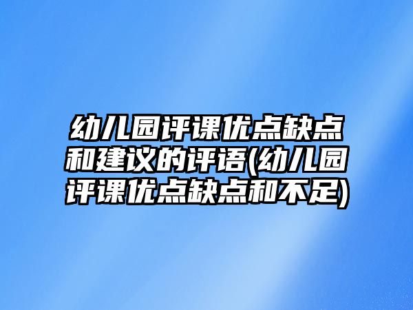 幼兒園評(píng)課優(yōu)點(diǎn)缺點(diǎn)和建議的評(píng)語(yǔ)(幼兒園評(píng)課優(yōu)點(diǎn)缺點(diǎn)和不足)