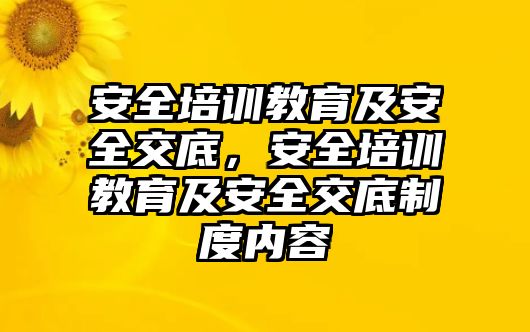 安全培訓教育及安全交底，安全培訓教育及安全交底制度內(nèi)容