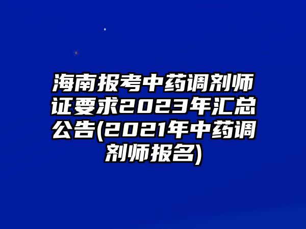 海南報考中藥調(diào)劑師證要求2023年匯總公告(2021年中藥調(diào)劑師報名)