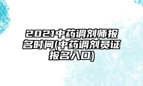 2021中藥調(diào)劑師報(bào)名時(shí)間(中藥調(diào)劑員證報(bào)名入口)