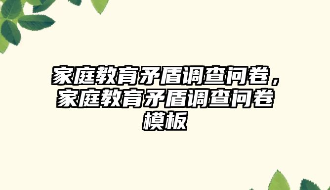 家庭教育矛盾調(diào)查問(wèn)卷，家庭教育矛盾調(diào)查問(wèn)卷模板