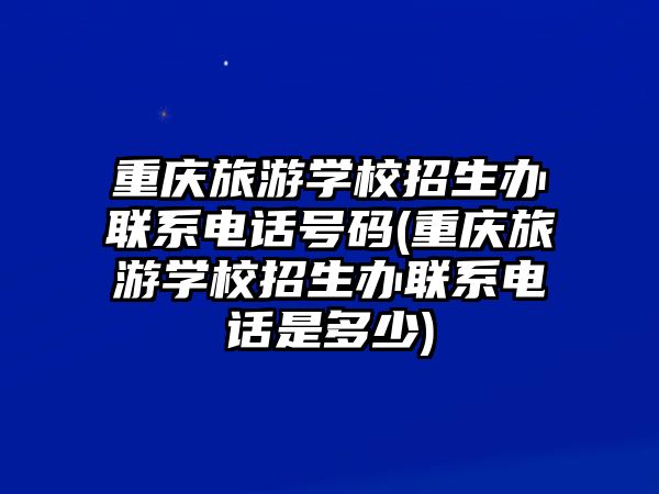 重慶旅游學(xué)校招生辦聯(lián)系電話號碼(重慶旅游學(xué)校招生辦聯(lián)系電話是多少)