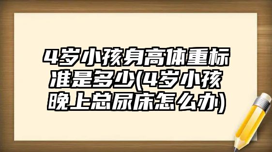 4歲小孩身高體重標(biāo)準(zhǔn)是多少(4歲小孩晚上總尿床怎么辦)