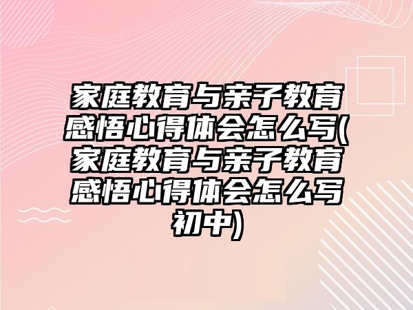 家庭教育與親子教育感悟心得體會(huì)怎么寫(家庭教育與親子教育感悟心得體會(huì)怎么寫初中)