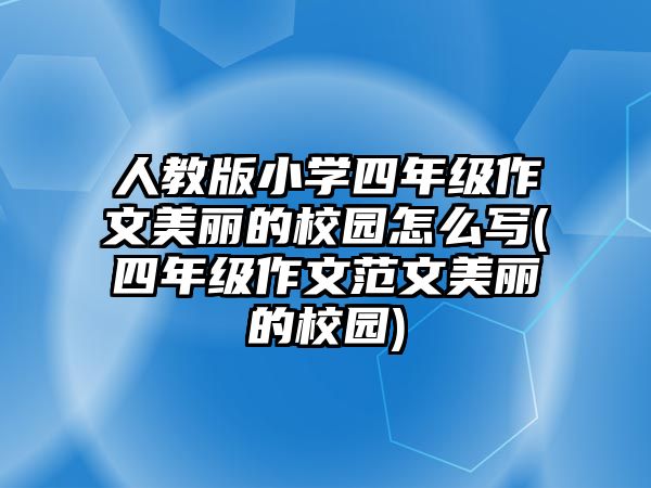 人教版小學(xué)四年級(jí)作文美麗的校園怎么寫(xiě)(四年級(jí)作文范文美麗的校園)