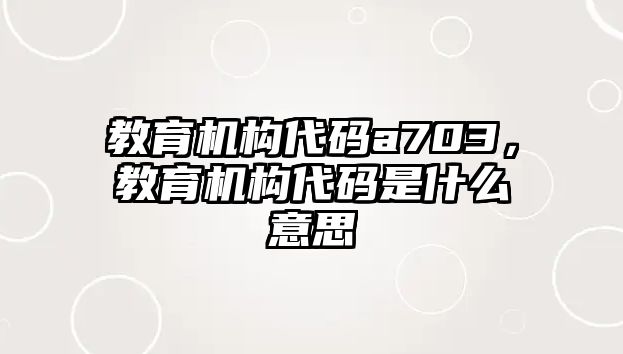 教育機構代碼a703，教育機構代碼是什么意思