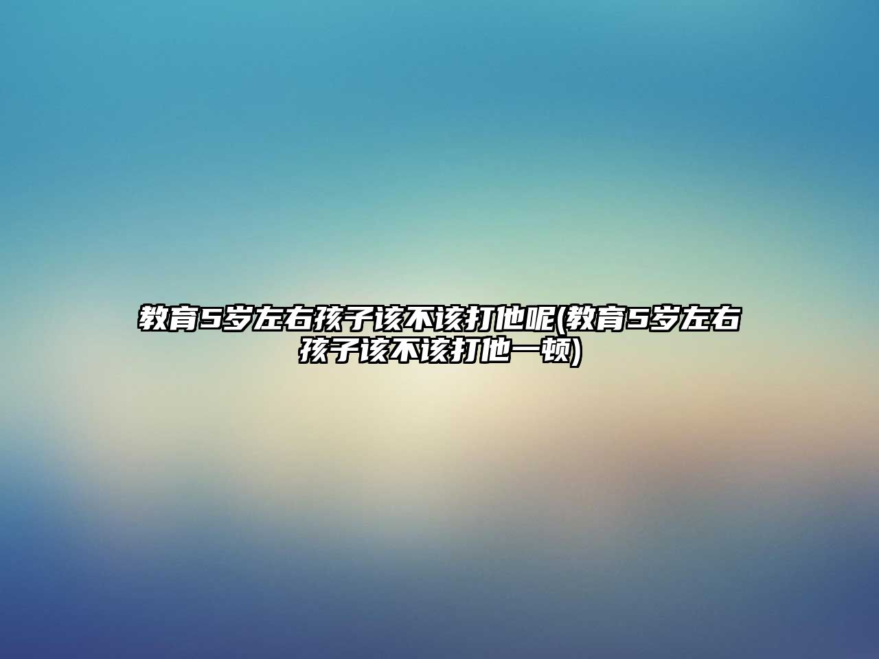 教育5歲左右孩子該不該打他呢(教育5歲左右孩子該不該打他一頓)