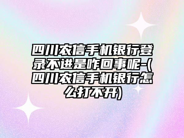 四川農(nóng)信手機(jī)銀行登錄不進(jìn)是咋回事呢-(四川農(nóng)信手機(jī)銀行怎么打不開(kāi))