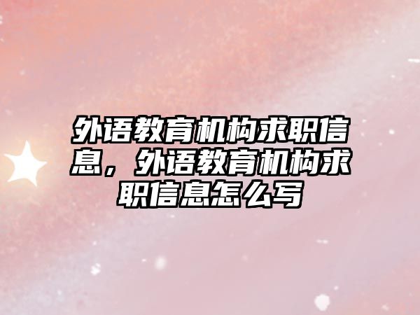 外語教育機構(gòu)求職信息，外語教育機構(gòu)求職信息怎么寫