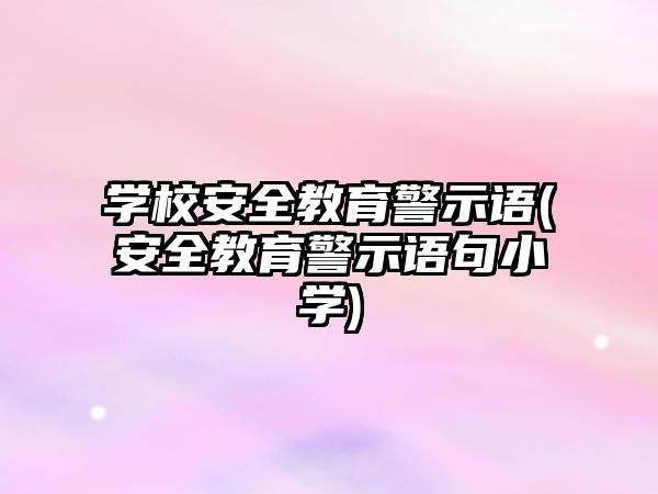 學校安全教育警示語(安全教育警示語句小學)