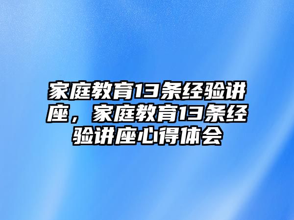 家庭教育13條經(jīng)驗(yàn)講座，家庭教育13條經(jīng)驗(yàn)講座心得體會(huì)