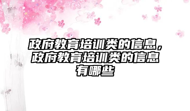 政府教育培訓(xùn)類(lèi)的信息，政府教育培訓(xùn)類(lèi)的信息有哪些