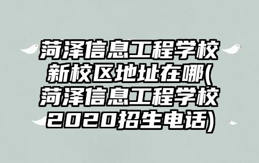 菏澤信息工程學校新校區(qū)地址在哪(菏澤信息工程學校2020招生電話)