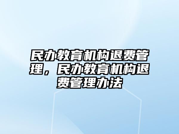 民辦教育機(jī)構(gòu)退費(fèi)管理，民辦教育機(jī)構(gòu)退費(fèi)管理辦法