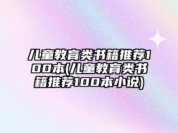 兒童教育類書籍推薦100本(兒童教育類書籍推薦100本小說)