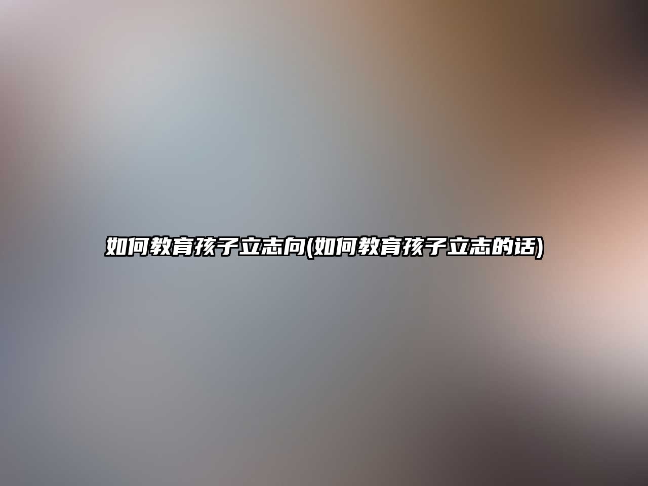 如何教育孩子立志向(如何教育孩子立志的話)