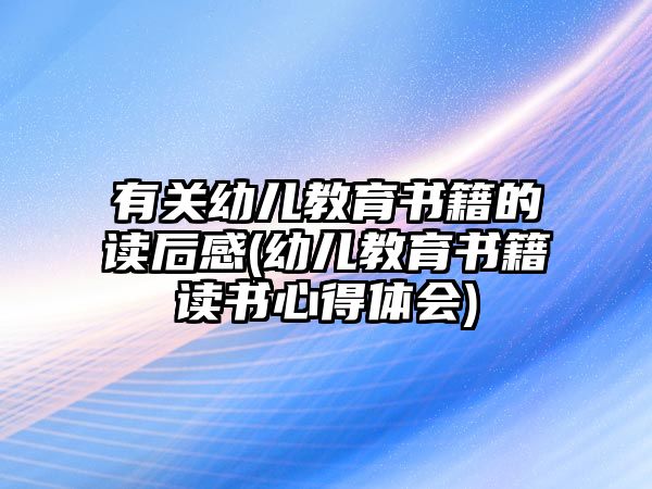 有關(guān)幼兒教育書籍的讀后感(幼兒教育書籍讀書心得體會)