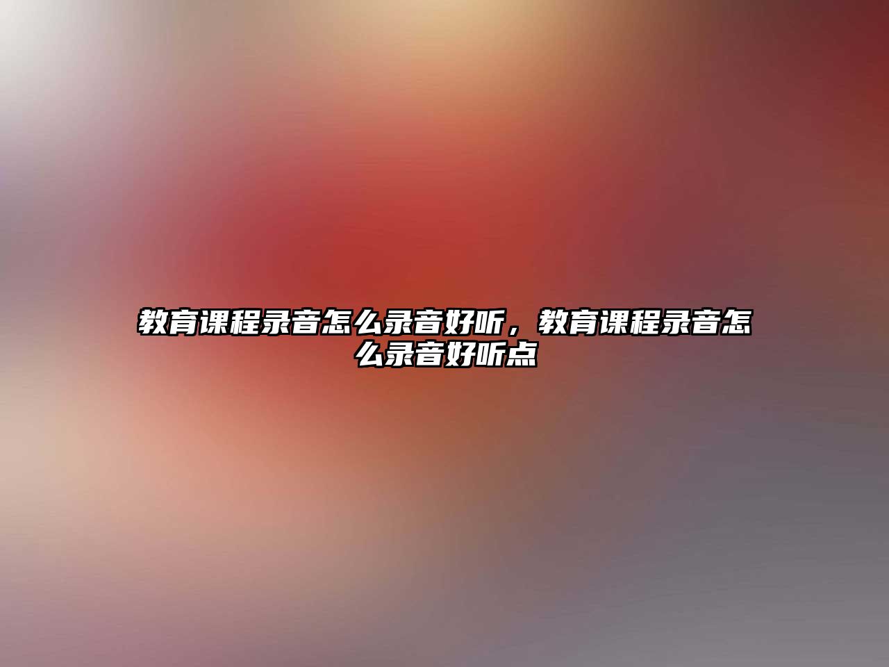 教育課程錄音怎么錄音好聽(tīng)，教育課程錄音怎么錄音好聽(tīng)點(diǎn)