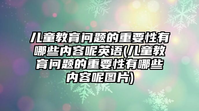 兒童教育問(wèn)題的重要性有哪些內(nèi)容呢英語(yǔ)(兒童教育問(wèn)題的重要性有哪些內(nèi)容呢圖片)