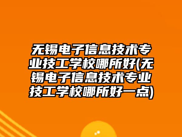 無錫電子信息技術(shù)專業(yè)技工學校哪所好(無錫電子信息技術(shù)專業(yè)技工學校哪所好一點)