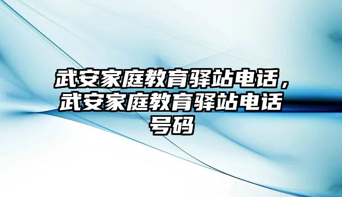 武安家庭教育驛站電話，武安家庭教育驛站電話號碼