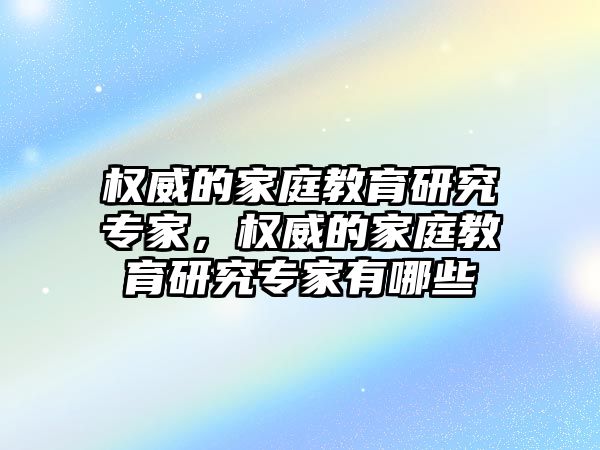 權威的家庭教育研究專家，權威的家庭教育研究專家有哪些