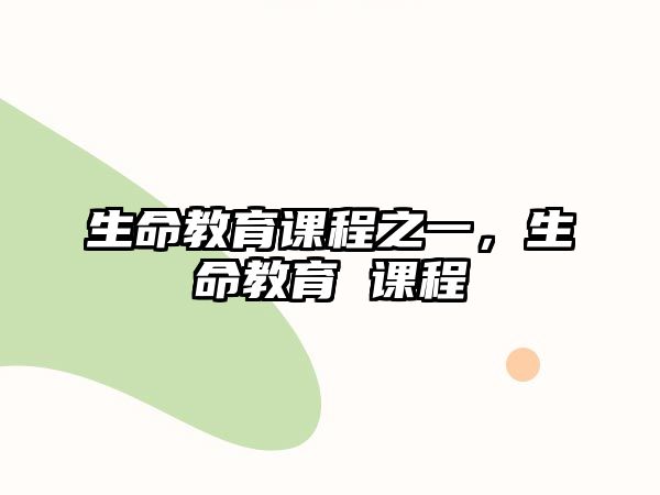 生命教育課程之一，生命教育 課程