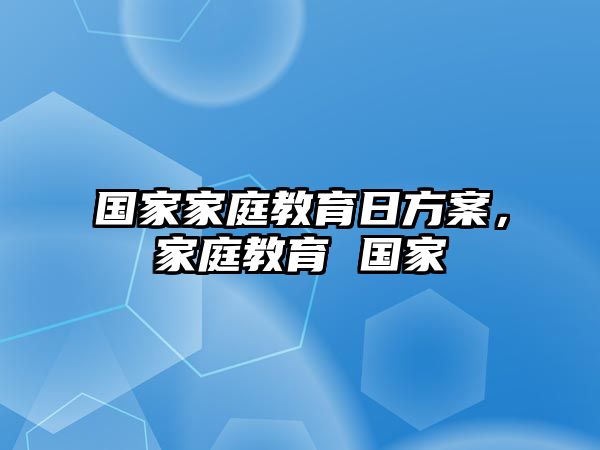 國(guó)家家庭教育日方案，家庭教育 國(guó)家