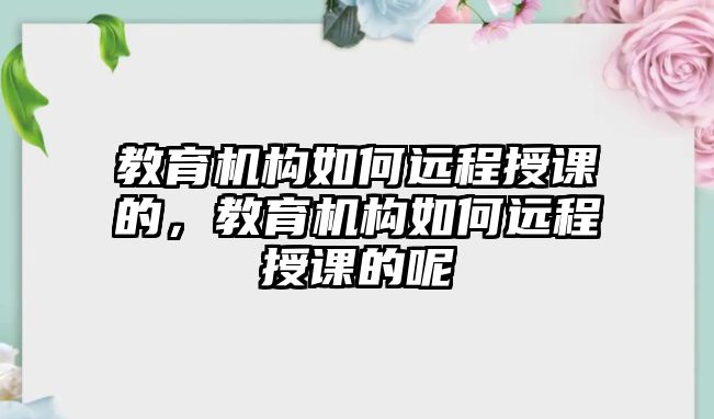 教育機構(gòu)如何遠程授課的，教育機構(gòu)如何遠程授課的呢