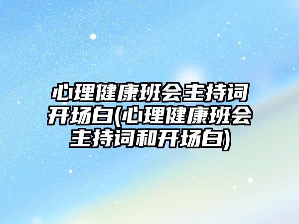 心理健康班會主持詞開場白(心理健康班會主持詞和開場白)