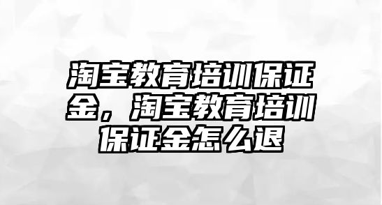 淘寶教育培訓(xùn)保證金，淘寶教育培訓(xùn)保證金怎么退