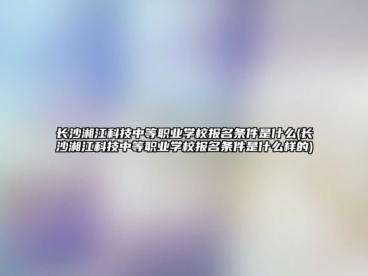 長沙湘江科技中等職業(yè)學(xué)校報名條件是什么(長沙湘江科技中等職業(yè)學(xué)校報名條件是什么樣的)