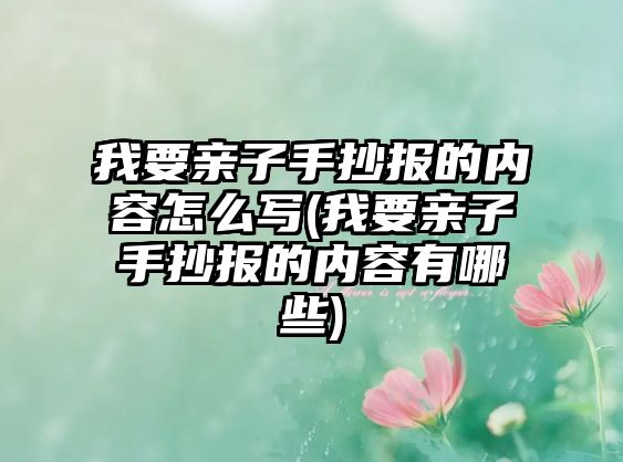 我要親子手抄報的內(nèi)容怎么寫(我要親子手抄報的內(nèi)容有哪些)