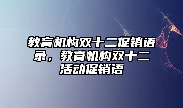 教育機(jī)構(gòu)雙十二促銷(xiāo)語(yǔ)錄，教育機(jī)構(gòu)雙十二活動(dòng)促銷(xiāo)語(yǔ)