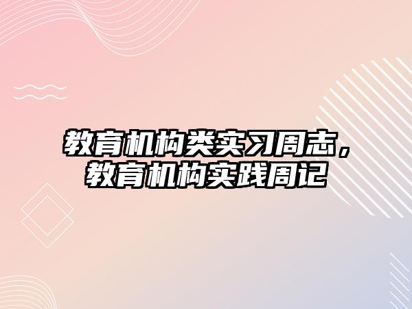 教育機構(gòu)類實習周志，教育機構(gòu)實踐周記