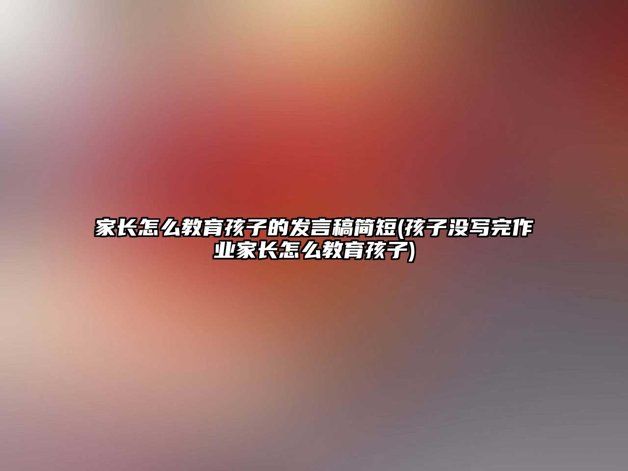 家長怎么教育孩子的發(fā)言稿簡短(孩子沒寫完作業(yè)家長怎么教育孩子)