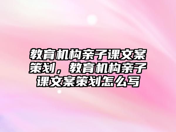 教育機構親子課文案策劃，教育機構親子課文案策劃怎么寫