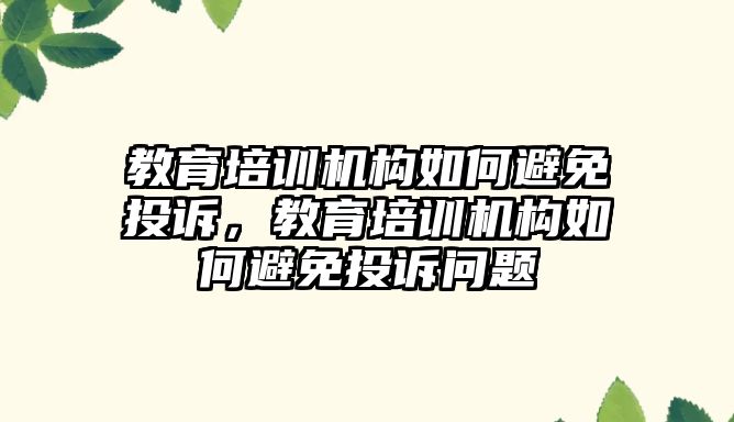 教育培訓(xùn)機構(gòu)如何避免投訴，教育培訓(xùn)機構(gòu)如何避免投訴問題