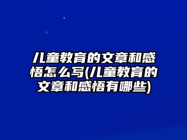 兒童教育的文章和感悟怎么寫(兒童教育的文章和感悟有哪些)