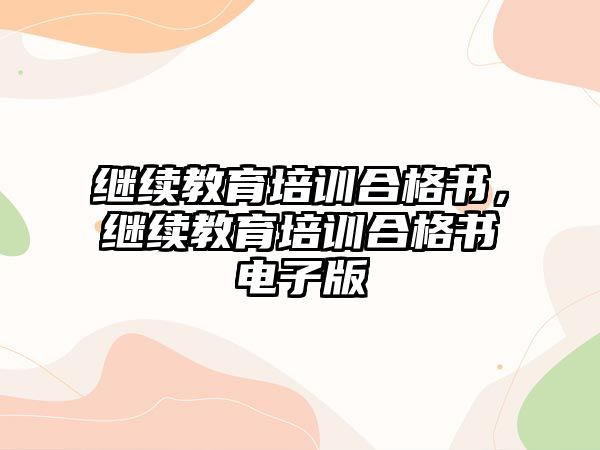 繼續(xù)教育培訓合格書，繼續(xù)教育培訓合格書電子版