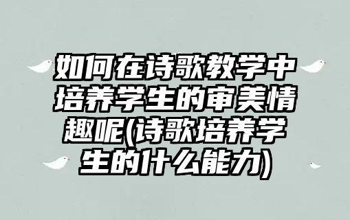 如何在詩歌教學中培養(yǎng)學生的審美情趣呢(詩歌培養(yǎng)學生的什么能力)