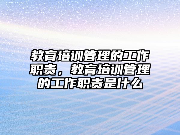 教育培訓(xùn)管理的工作職責(zé)，教育培訓(xùn)管理的工作職責(zé)是什么