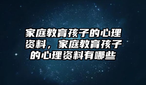 家庭教育孩子的心理資料，家庭教育孩子的心理資料有哪些