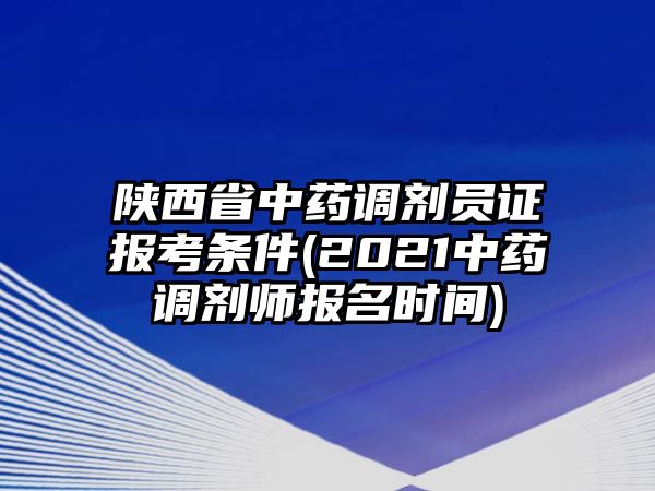 陜西省中藥調(diào)劑員證報(bào)考條件(2021中藥調(diào)劑師報(bào)名時(shí)間)