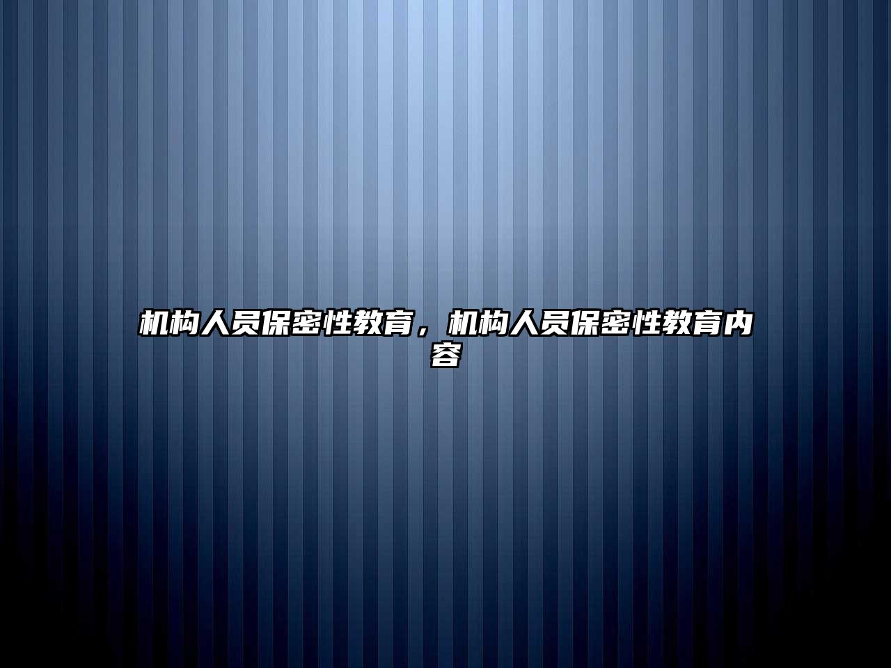 機構(gòu)人員保密性教育，機構(gòu)人員保密性教育內(nèi)容