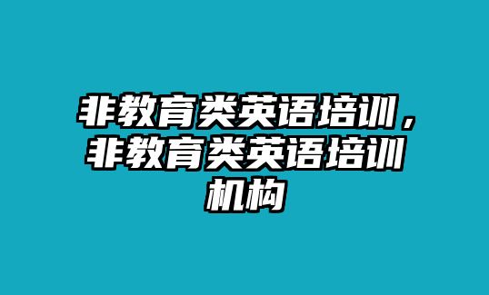 非教育類英語(yǔ)培訓(xùn)，非教育類英語(yǔ)培訓(xùn)機(jī)構(gòu)